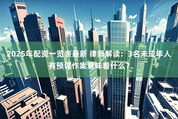 2025年配资一览表最新 律师解读：3名未成年人有预谋作案意味着什么？