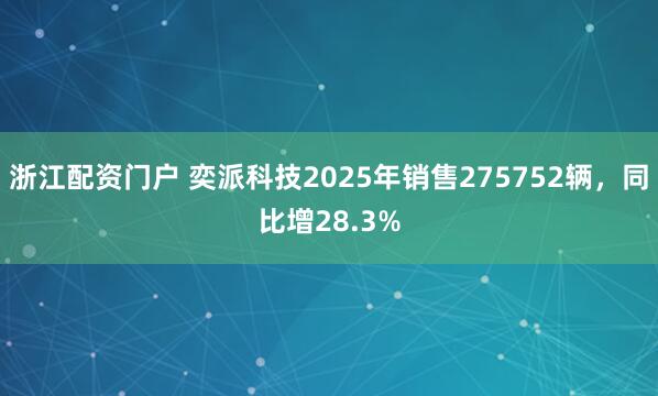 浙江配资门户 奕派科技2025年销售275752辆，同比增28.3%